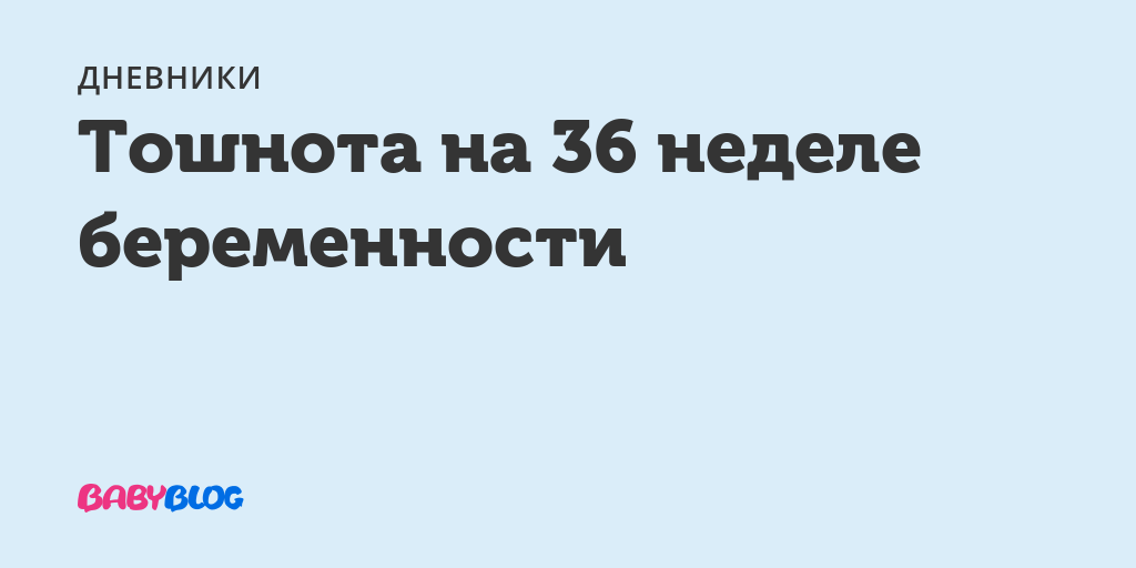 Тошнота на 36 неделе беременности