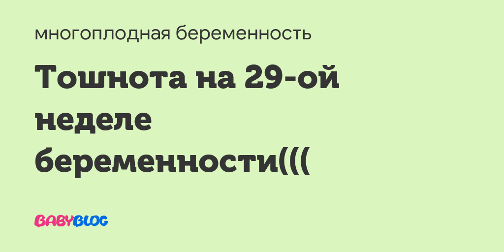 Тошнит на 29 неделе беременности