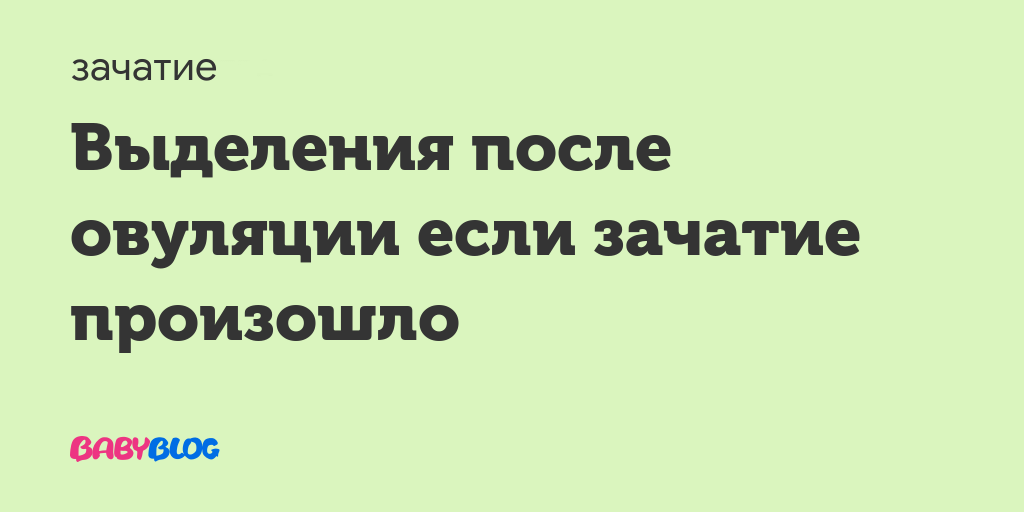 Какие выделения после овуляции если зачатие произошло