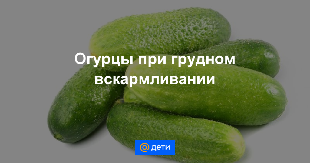 Можно ли кушать кормящей маме огурцы свежие