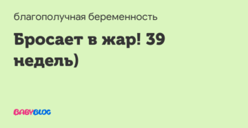 На 39 неделе беременности бросает в жар