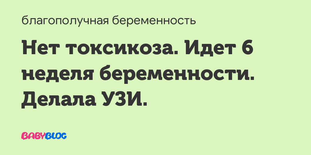 6 неделя беременности токсикоза нет это нормально