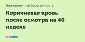 Кровь после осмотра шейки матки на 40 неделе беременности