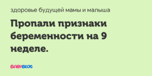 Пропали признаки на 9 неделе беременности