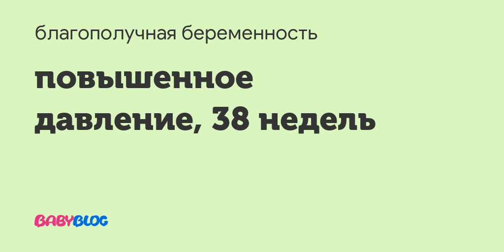 Высокое давление на 38 неделе беременности