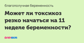 Может ли на 11 неделе беременности начаться токсикоз