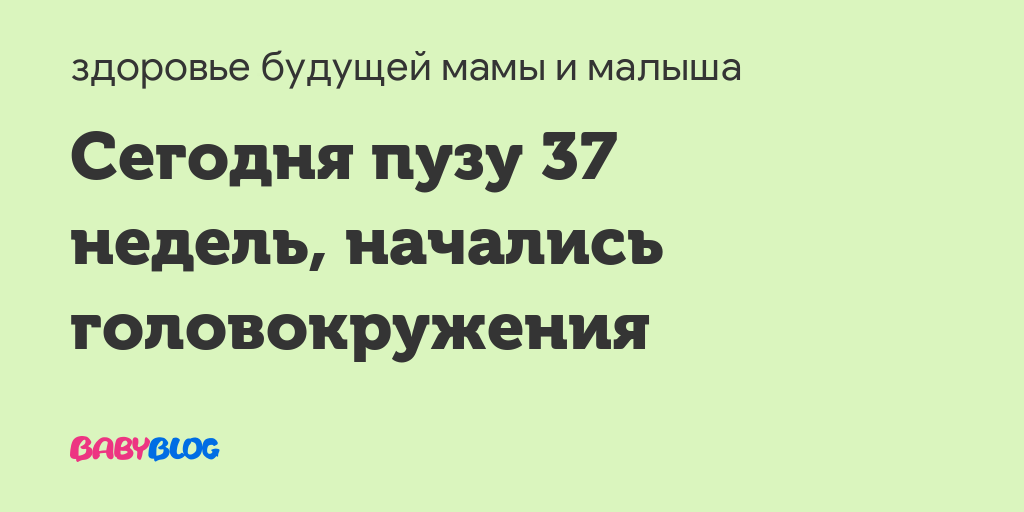 37 недель беременности голова кружится